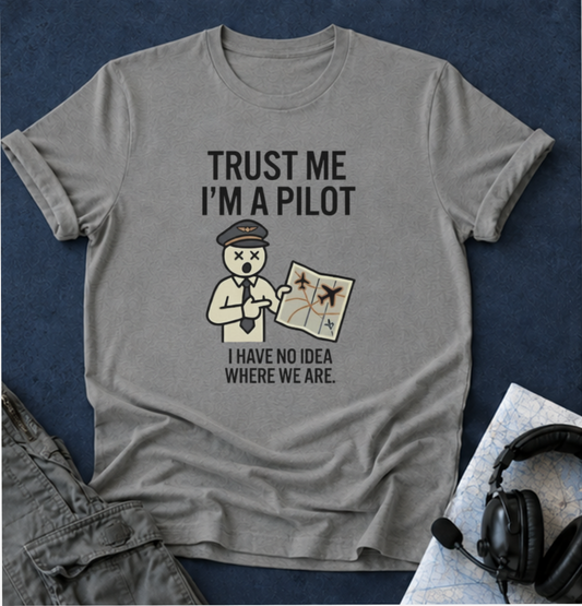 Pilot Humor T-Shirt — "Trust Me I'm a Pilot I Have No Idea Where We Are"