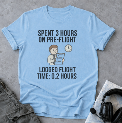 Pilot Humor T-Shirt — "Spent 3 Hours on Pre-Flight, Logged Flight Time: 0.2 Hours"